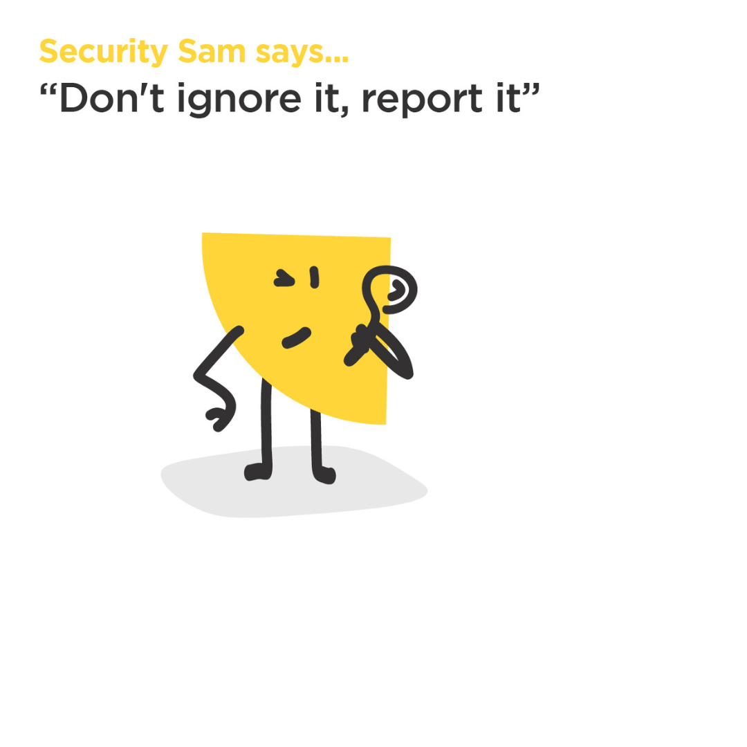 Security Sam says don't ignore it, report it